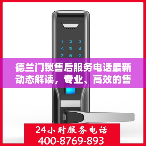 德兰门锁售后服务电话最新动态解读，专业、高效的售后服务保障您的安全需求