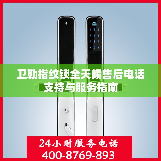 卫勒指纹锁全天候售后电话支持与服务指南