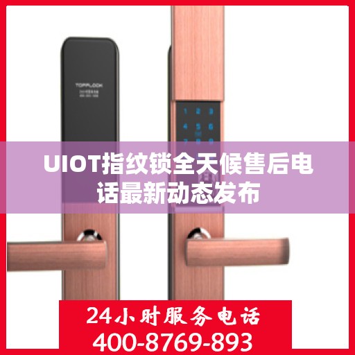 UIOT指纹锁全天候售后电话最新动态发布