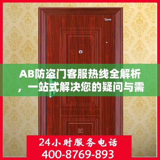 AB防盗门客服热线全解析，一站式解决您的疑问与需求