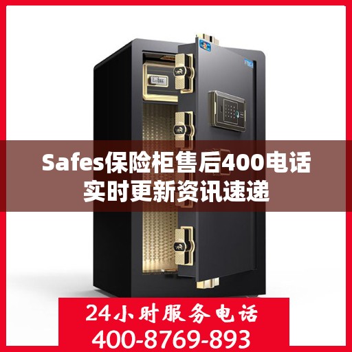 Safes保险柜售后400电话实时更新资讯速递