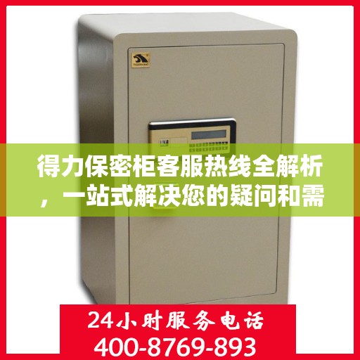 得力保密柜客服热线全解析，一站式解决您的疑问和需求