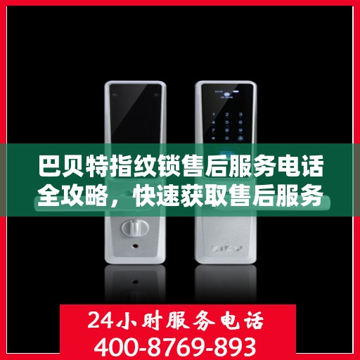 巴贝特指纹锁售后服务电话全攻略，快速获取售后服务热线
