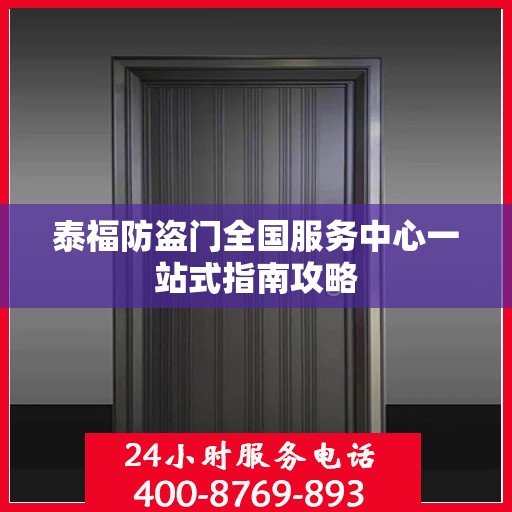 泰福防盗门全国服务中心一站式指南攻略