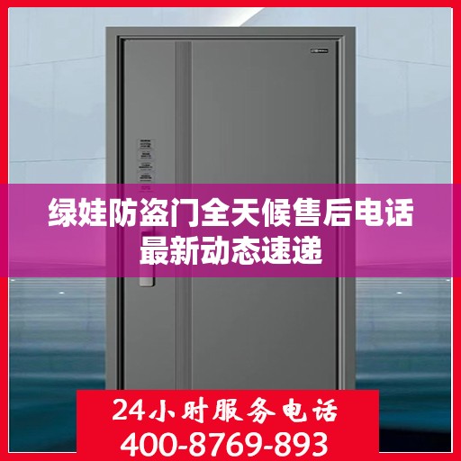 绿娃防盗门全天候售后电话最新动态速递