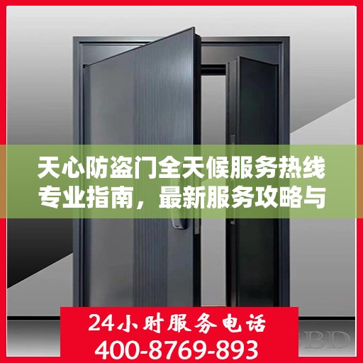 天心防盗门全天候服务热线专业指南，最新服务攻略与指南