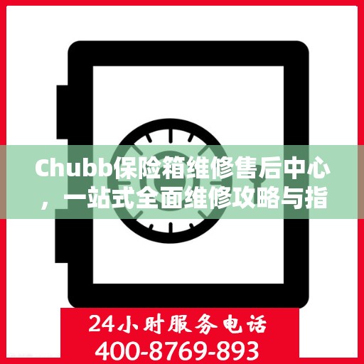 Chubb保险箱维修售后中心，一站式全面维修攻略与指南