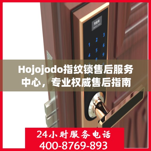 Hojojodo指纹锁售后服务中心，专业权威售后指南