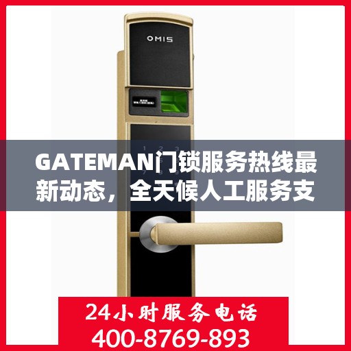 GATEMAN门锁服务热线最新动态，全天候人工服务支持升级报告