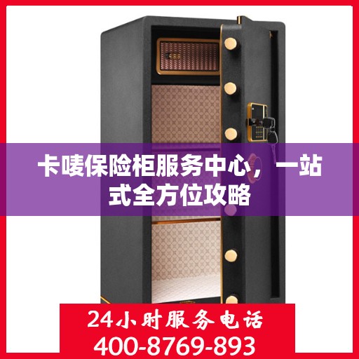 卡唛保险柜服务中心，一站式全方位攻略