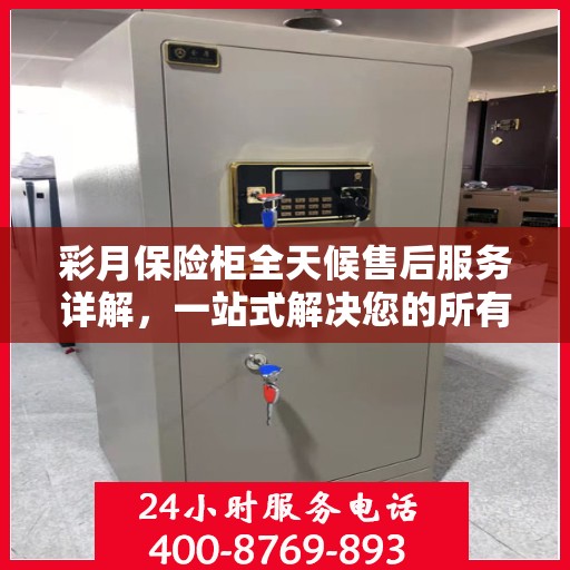 彩月保险柜全天候售后服务详解，一站式解决您的所有问题