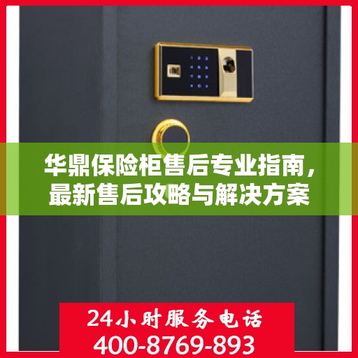 华鼎保险柜售后专业指南，最新售后攻略与解决方案
