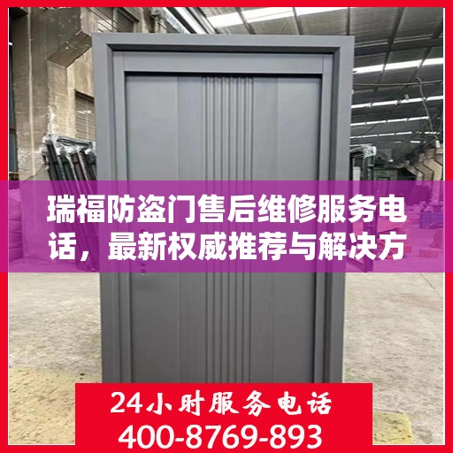 瑞福防盗门售后维修服务电话，最新权威推荐与解决方案