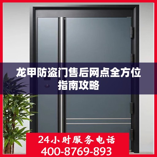 龙甲防盗门售后网点全方位指南攻略