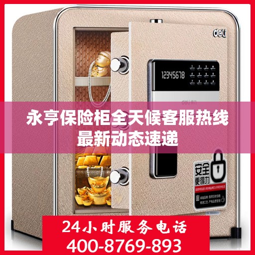 永亨保险柜全天候客服热线最新动态速递