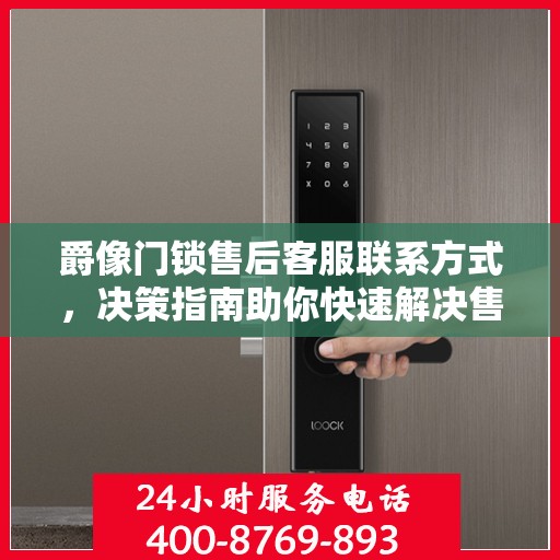 爵像门锁售后客服联系方式，决策指南助你快速解决售后问题。