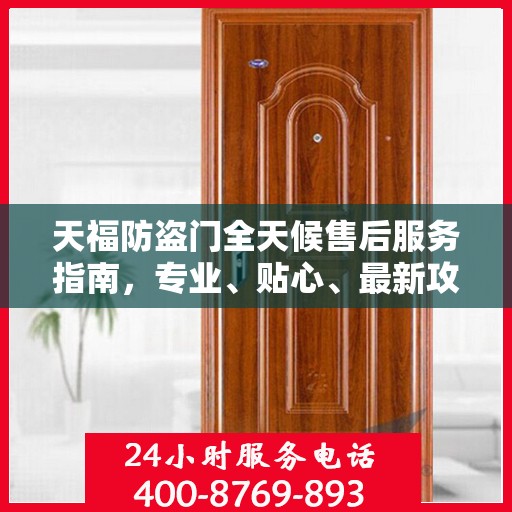 天福防盗门全天候售后服务指南，专业、贴心、最新攻略