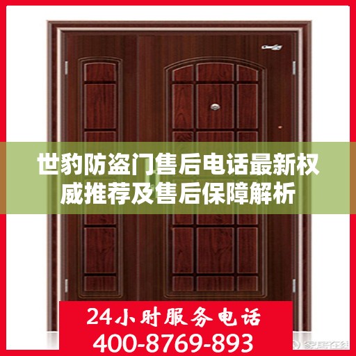 世豹防盗门售后电话最新权威推荐及售后保障解析