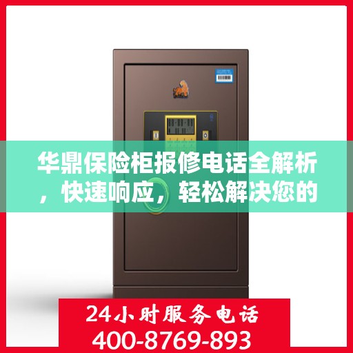 华鼎保险柜报修电话全解析，快速响应，轻松解决您的维修需求