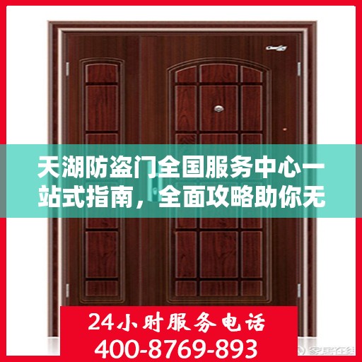 天湖防盗门全国服务中心一站式指南，全面攻略助你无忧服务体验！