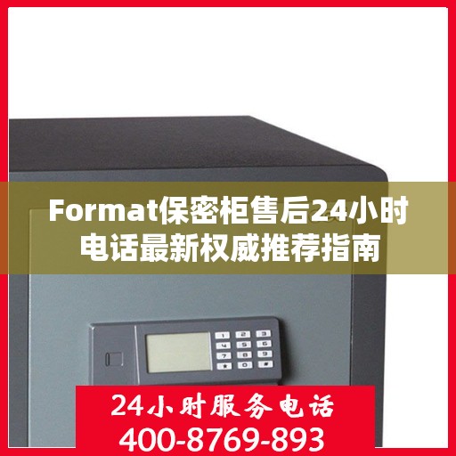 Format保密柜售后24小时电话最新权威推荐指南