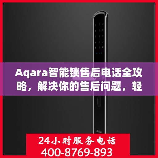 Aqara智能锁售后电话全攻略，解决你的售后问题，轻松决策！