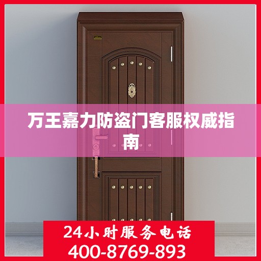 万王嘉力防盗门客服权威指南