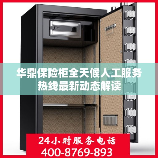 华鼎保险柜全天候人工服务热线最新动态解读