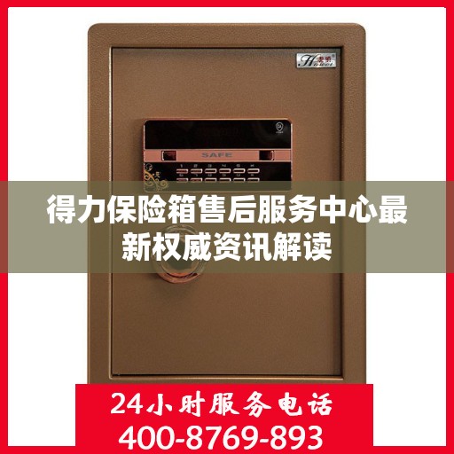 得力保险箱售后服务中心最新权威资讯解读