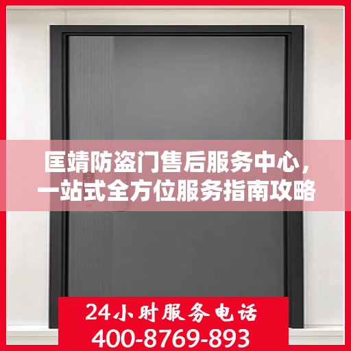 匡靖防盗门售后服务中心，一站式全方位服务指南攻略