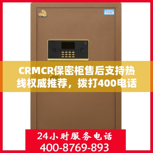 CRMCR保密柜售后支持热线权威推荐，拨打400电话享受专业售后服务