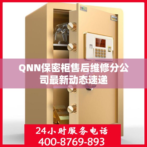QNN保密柜售后维修分公司最新动态速递