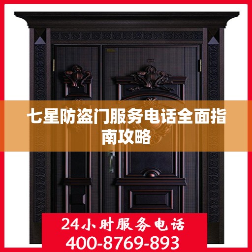 七星防盗门服务电话全面指南攻略