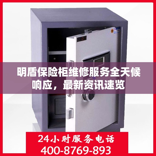 明盾保险柜维修服务全天候响应，最新资讯速览