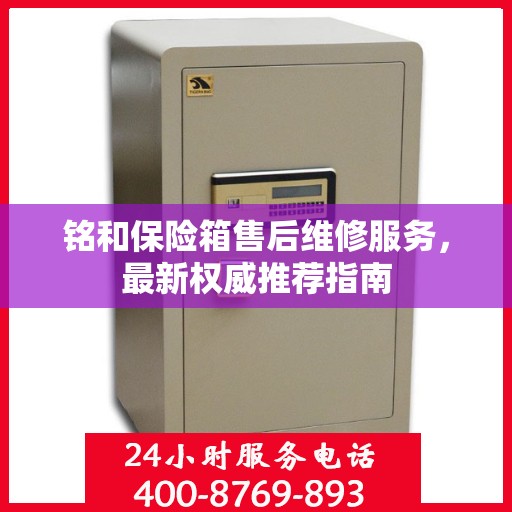 铭和保险箱售后维修服务，最新权威推荐指南