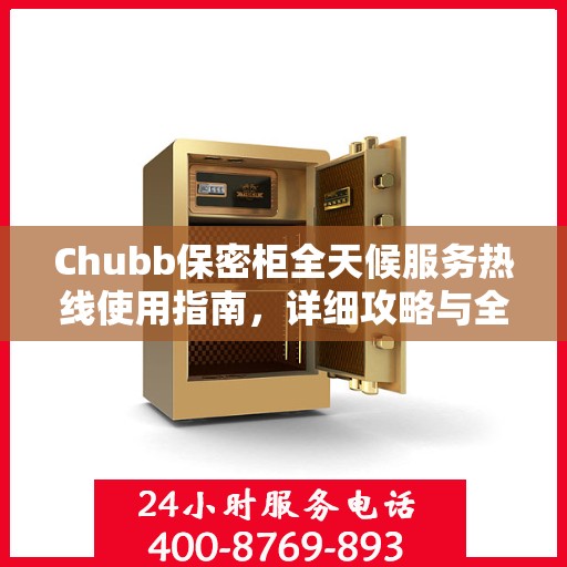 Chubb保密柜全天候服务热线使用指南，详细攻略与全面解析
