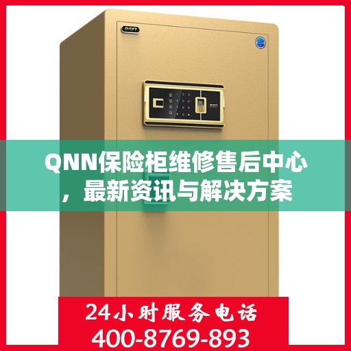 QNN保险柜维修售后中心，最新资讯与解决方案