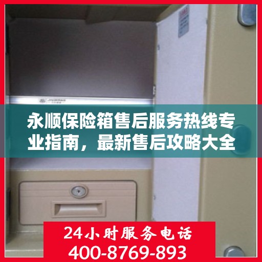 永顺保险箱售后服务热线专业指南，最新售后攻略大全