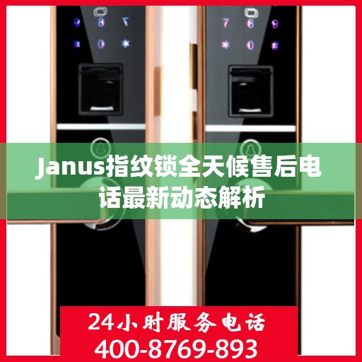 Janus指纹锁全天候售后电话最新动态解析