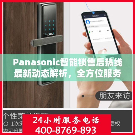 Panasonic智能锁售后热线最新动态解析，全方位服务升级与顾客满意度持续提升