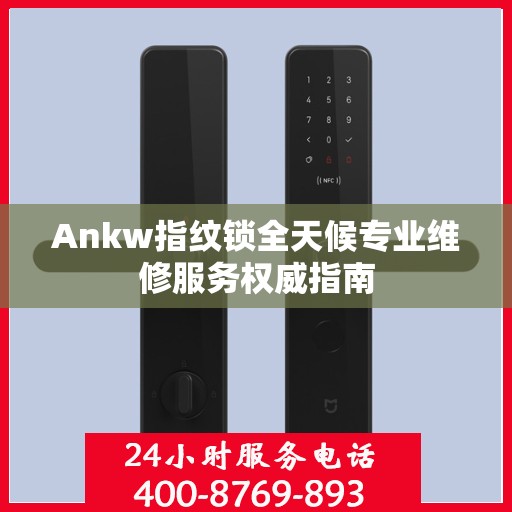 Ankw指纹锁全天候专业维修服务权威指南