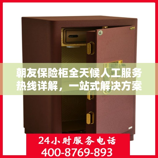 朝友保险柜全天候人工服务热线详解，一站式解决方案，让您无忧使用保险柜！