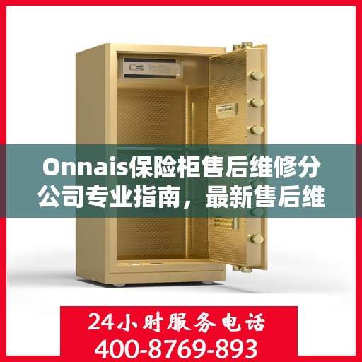 Onnais保险柜售后维修分公司专业指南，最新售后维修攻略