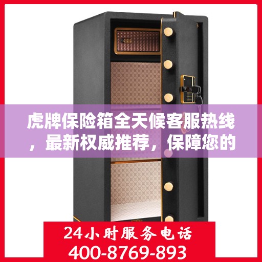 虎牌保险箱全天候客服热线，最新权威推荐，保障您的安全需求
