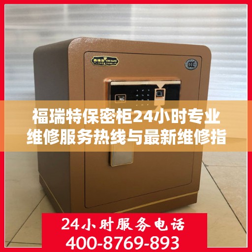 福瑞特保密柜24小时专业维修服务热线与最新维修指南