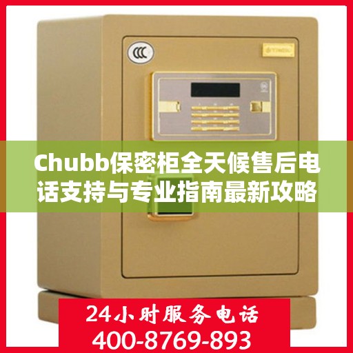 Chubb保密柜全天候售后电话支持与专业指南最新攻略