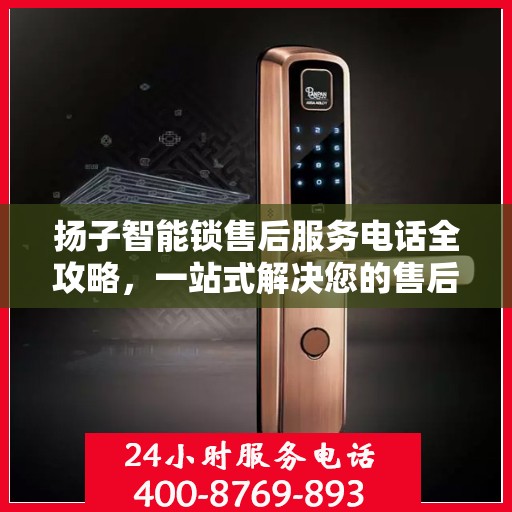 扬子智能锁售后服务电话全攻略，一站式解决您的售后需求