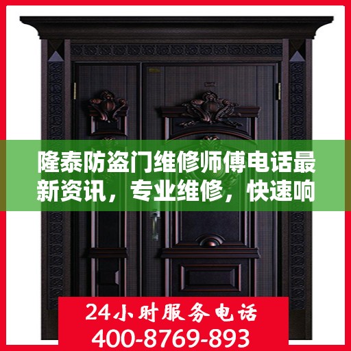 隆泰防盗门维修师傅电话最新资讯，专业维修，快速响应！