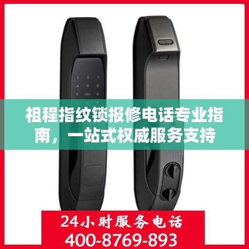 祖程指纹锁报修电话专业指南，一站式权威服务支持