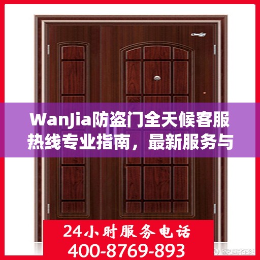 WanJia防盗门全天候客服热线专业指南，最新服务与支持攻略